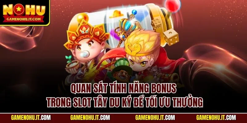 Quan sát tính năng bonus trong slot Tây Du Ký để tối ưu thưởng