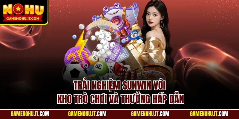 Trải nghiệm Sunwin với kho trò chơi và thưởng hấp dẫn